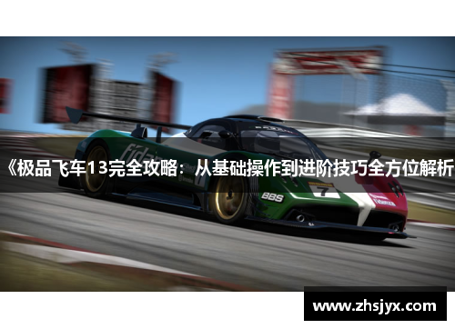 《极品飞车13完全攻略：从基础操作到进阶技巧全方位解析》